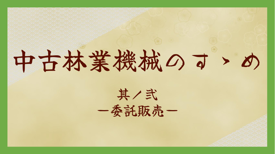 【お役立ちコラム】使わない林業機械、「委託販売」してみませんか?